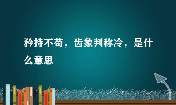 矜持不苟，齿象判称冷，是什么意思