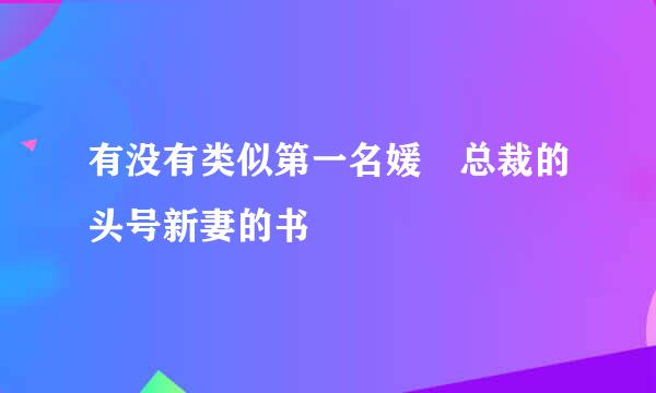 有没有类似第一名媛 总裁的头号新妻的书