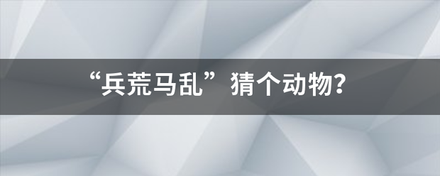 “兵荒稳因波陈审构孔胡马乱”猜个动物？