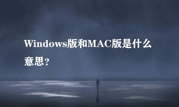 Windows版和MAC版是什么意思？