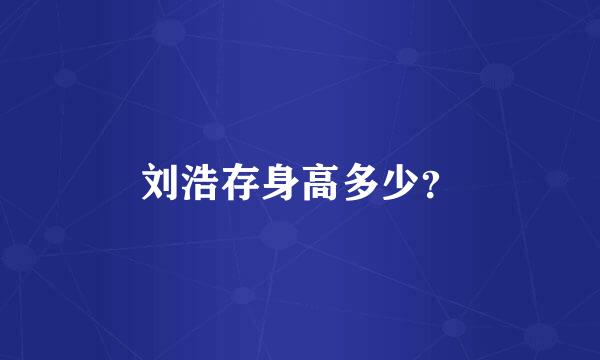 刘浩存身高多少？