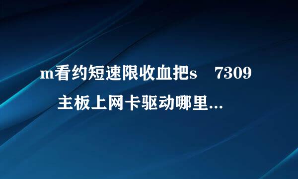 m看约短速限收血把s 7309 主板上网卡驱动哪里有得下？？急急急急急急急急急急