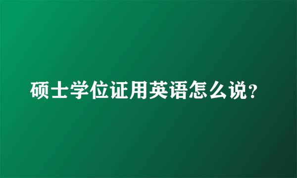 硕士学位证用英语怎么说？