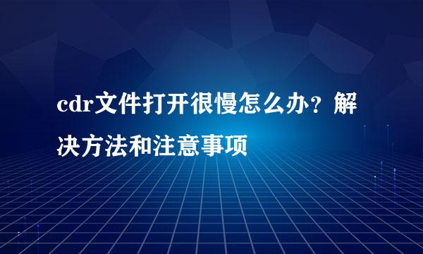 cdr文件打开很慢怎么办？解决方法和注意事项