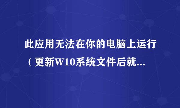 此应用无法在你的电脑上运行（更新W10系统文件后就不行了）求大神解决！谢谢！不想重装W10