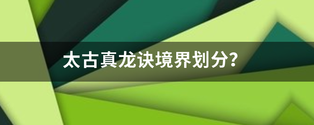 太古真龙诀境界划分？