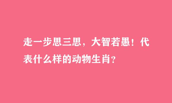 走一步思三思，大智若愚！代表什么样的动物生肖？