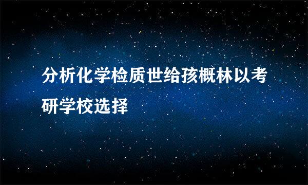 分析化学检质世给孩概林以考研学校选择