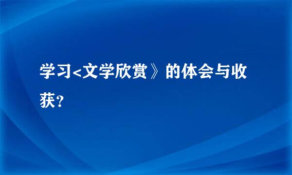 学习<文学欣赏》的体会与收获？