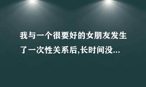 我与一个很要好的女朋友发生了一次性关系后,长时间没有见到她,有时料华妒红特别地想她,该怎么办?