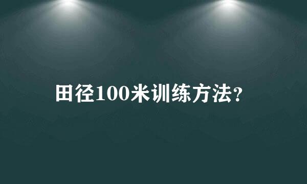 田径100米训练方法？