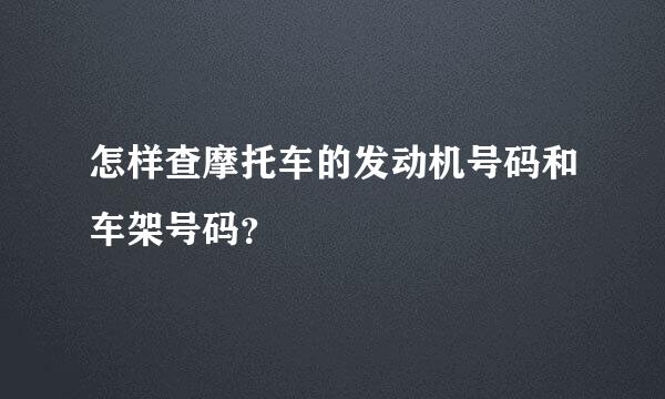 怎样查摩托车的发动机号码和车架号码？