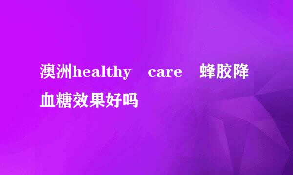 澳洲healthy care 蜂胶降血糖效果好吗