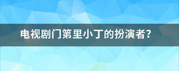 电视剧门第里来自小丁的扮演者？