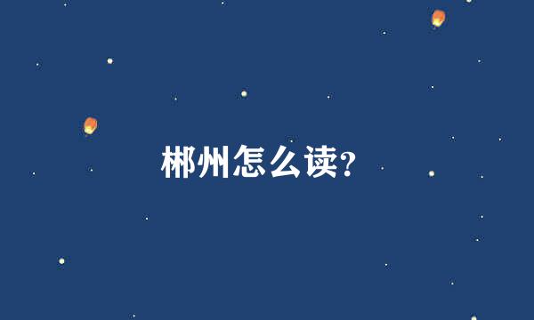 郴州怎么读？