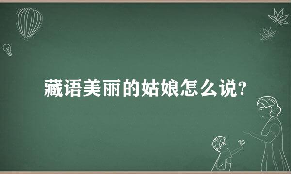 藏语美丽的姑娘怎么说?