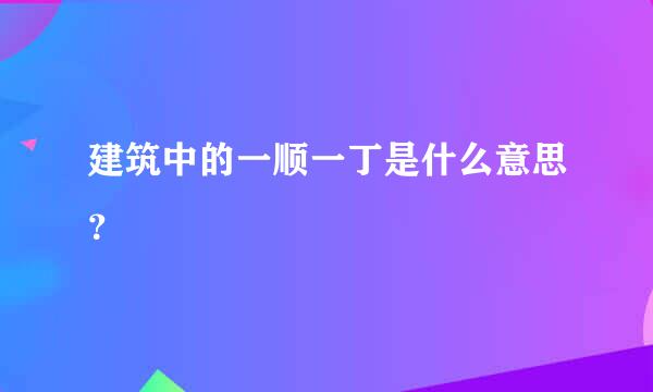 建筑中的一顺一丁是什么意思？