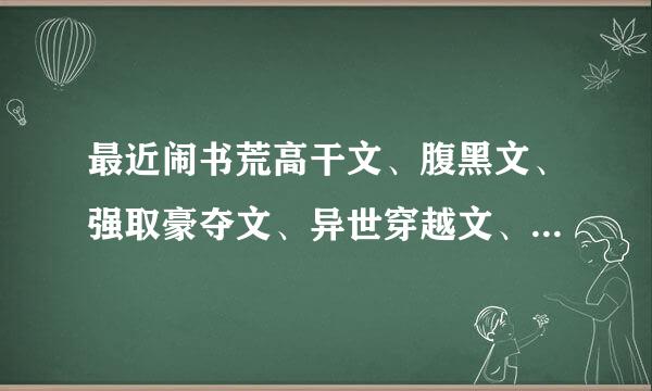 最近闹书荒高干文、腹黑文、强取豪夺文、异世穿越文、搞来自笑文，多多益善。