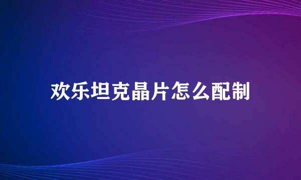 欢乐坦克晶片怎么配制