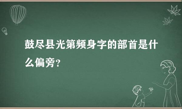 鼓尽县光第频身字的部首是什么偏旁？