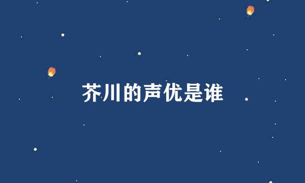 芥川的声优是谁