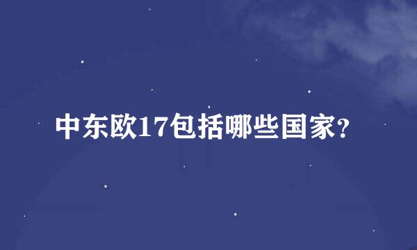 中东欧17包括哪些国家？