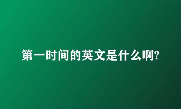 第一时间的英文是什么啊?