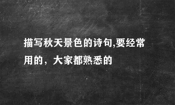 描写秋天景色的诗句,要经常用的，大家都熟悉的