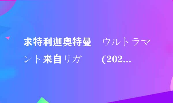 求特利迦奥特曼 ウルトラマント来自リガー (2021)百度网盘在线观看资源， 坂本浩一 导演的