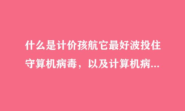 什么是计价孩航它最好波投住守算机病毒，以及计算机病毒的特点？