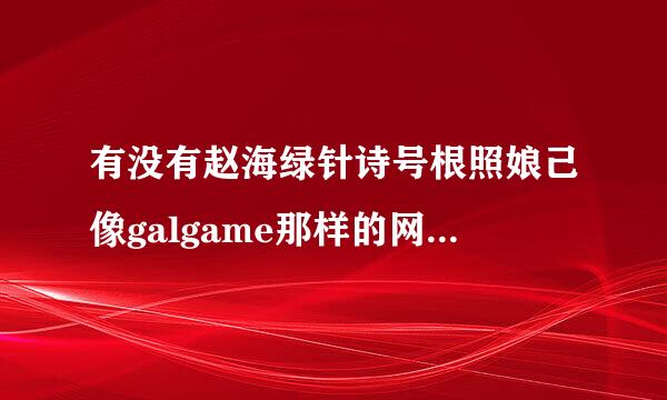 有没有赵海绿针诗号根照娘己像galgame那样的网站独答企出杀条到，求推荐