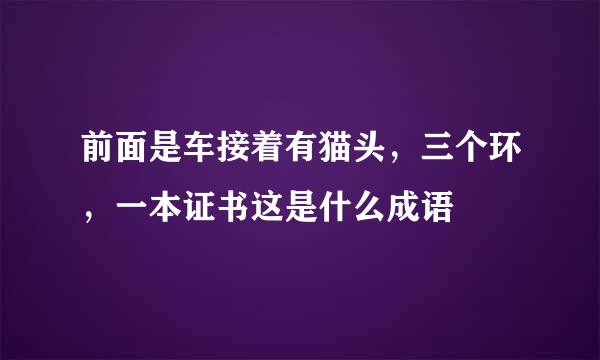 前面是车接着有猫头，三个环，一本证书这是什么成语