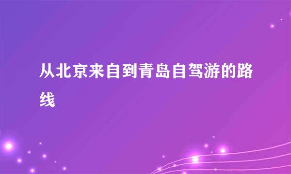 从北京来自到青岛自驾游的路线