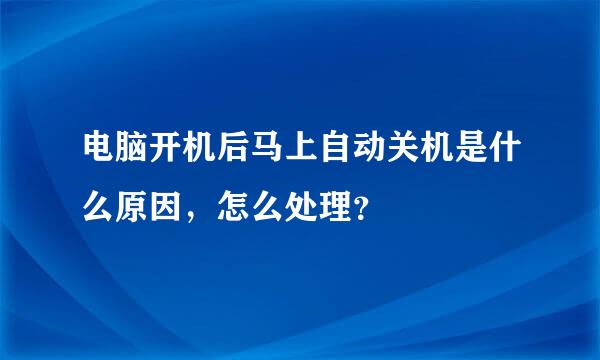 电脑开机后马上自动关机是什么原因，怎么处理？