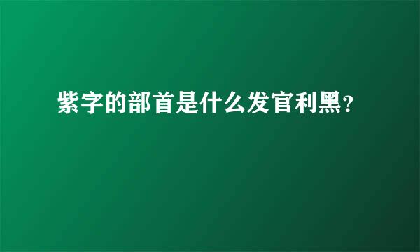 紫字的部首是什么发官利黑？