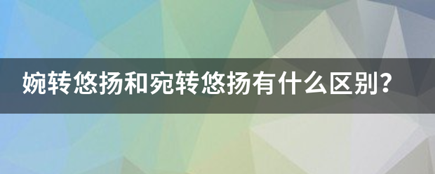 婉转悠扬和宛转悠扬有什么区别？