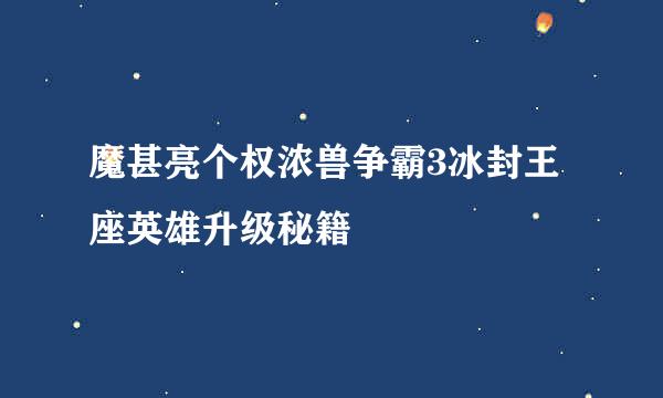 魔甚亮个权浓兽争霸3冰封王座英雄升级秘籍