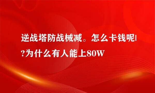 逆战塔防战械减。怎么卡钱呢|?为什么有人能上80W