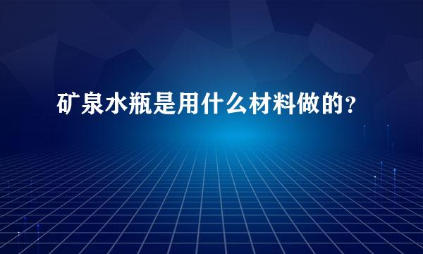 矿泉水瓶是用什么材料做的？