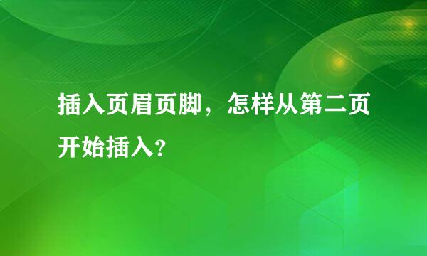 插入页眉页脚，怎样从第二页开始插入？