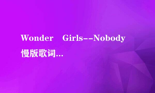 Wonder Girls--Nobody 慢版歌词（伴有中文音标的）