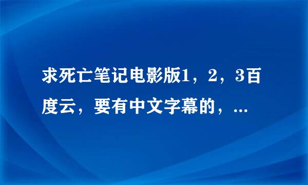 求死亡笔记电影版1，2，3百度云，要有中文字幕的，谢谢大佬！