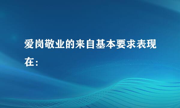 爱岗敬业的来自基本要求表现在：