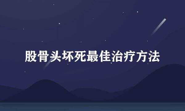 股骨头坏死最佳治疗方法