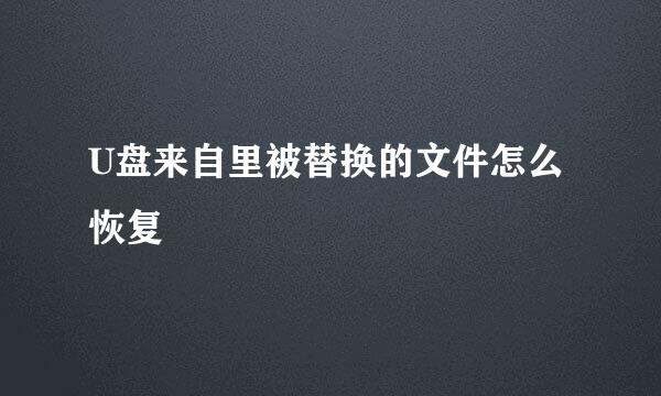 U盘来自里被替换的文件怎么恢复