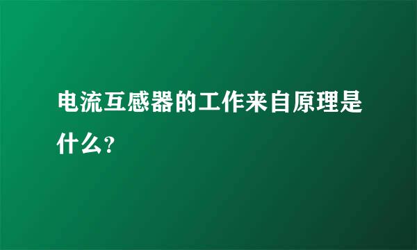 电流互感器的工作来自原理是什么？