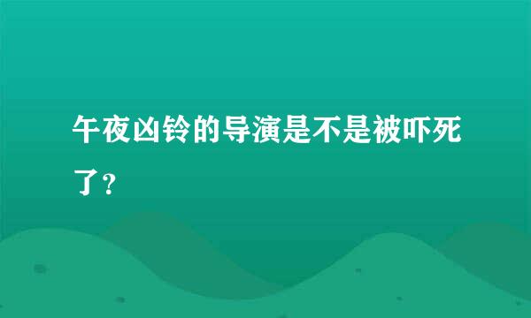 午夜凶铃的导演是不是被吓死了？