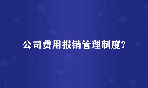 公司费用报销管理制度?