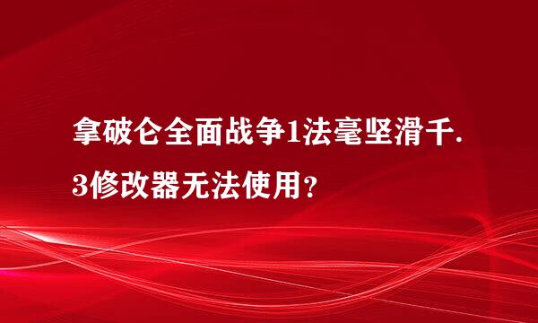 拿破仑全面战争1法毫坚滑千.3修改器无法使用？