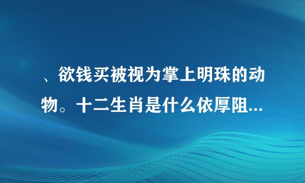 、欲钱买被视为掌上明珠的动物。十二生肖是什么依厚阻促吃各记？